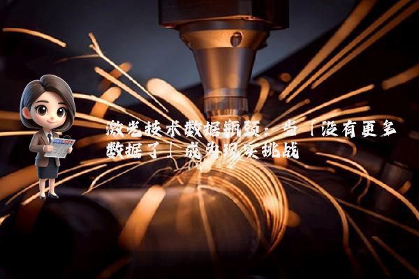 激光技术数据瓶颈：当「没有更多数据了」成为现实挑战