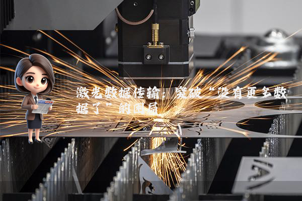 激光数据传输:突破“没有更多数据了”的困局